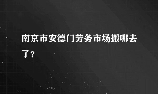 南京市安德门劳务市场搬哪去了？