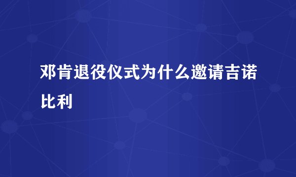 邓肯退役仪式为什么邀请吉诺比利