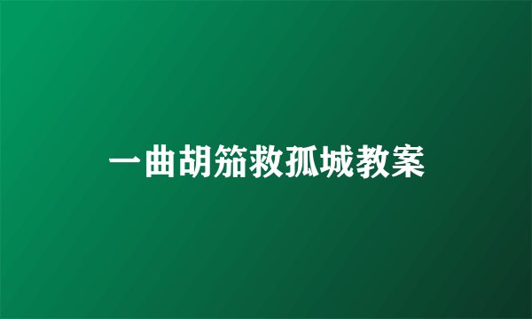 一曲胡笳救孤城教案