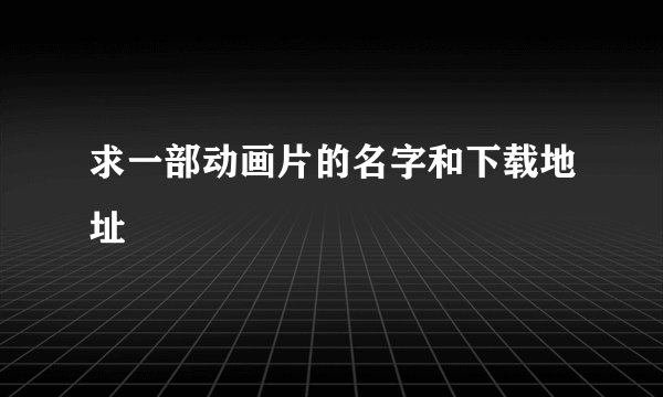 求一部动画片的名字和下载地址