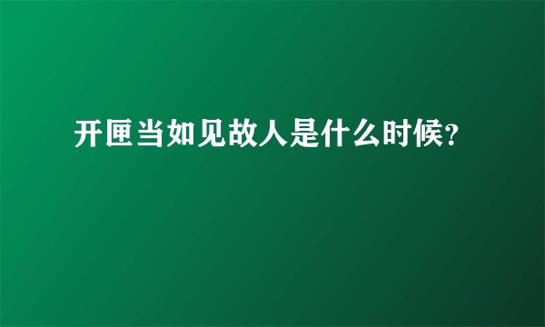 开匣当如见故人是什么时候？