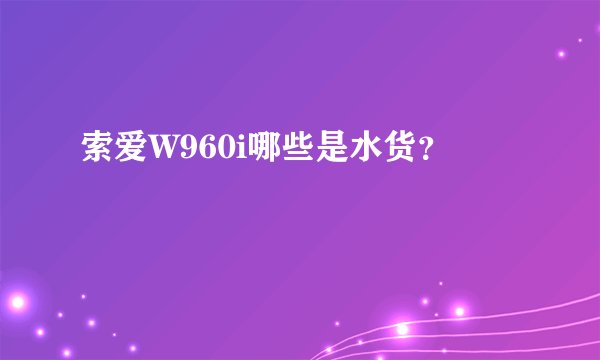 索爱W960i哪些是水货？