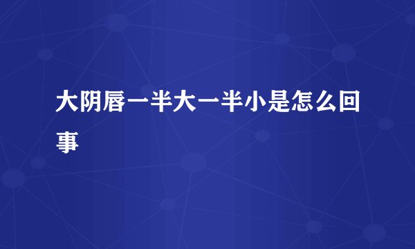 大阴唇一半大一半小是怎么回事