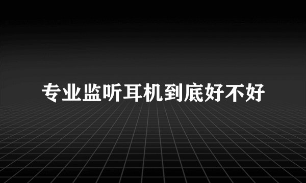 专业监听耳机到底好不好