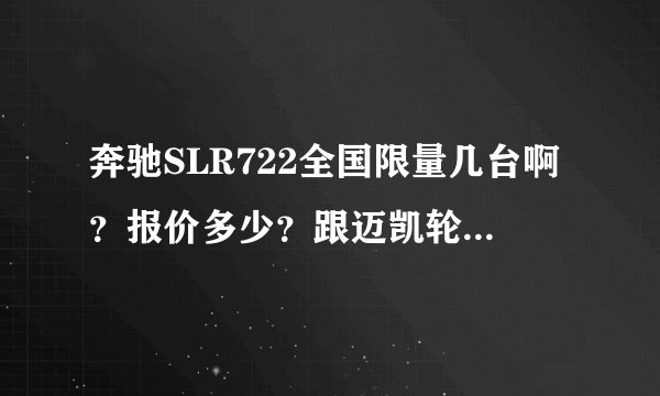 奔驰SLR722全国限量几台啊？报价多少？跟迈凯轮有什么关系啊？