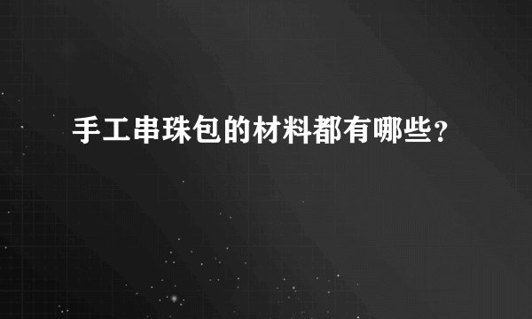 手工串珠包的材料都有哪些？
