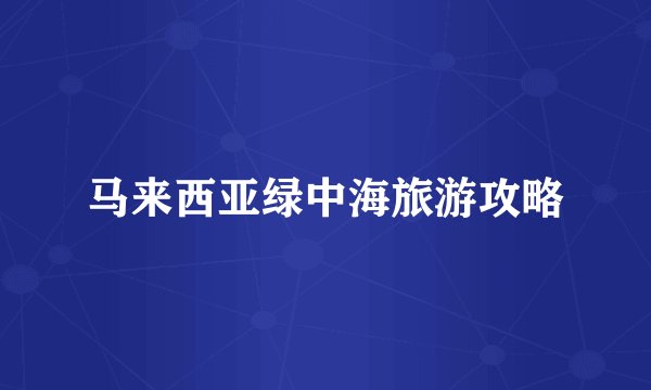 马来西亚绿中海旅游攻略