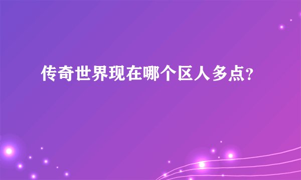 传奇世界现在哪个区人多点？