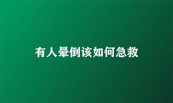 有人晕倒该如何急救