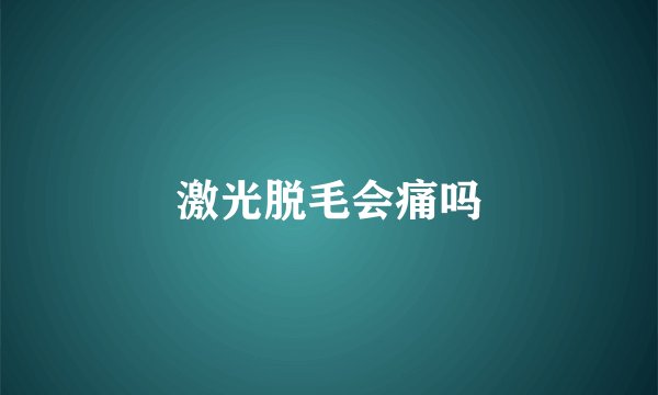 激光脱毛会痛吗