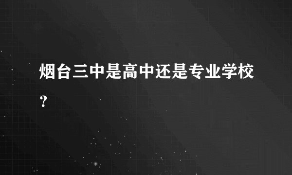 烟台三中是高中还是专业学校?