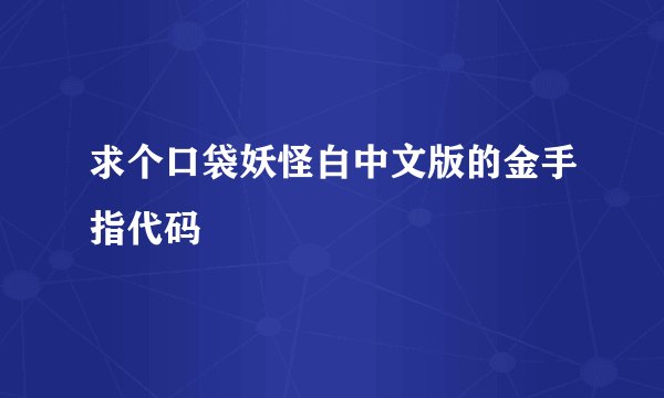 求个口袋妖怪白中文版的金手指代码