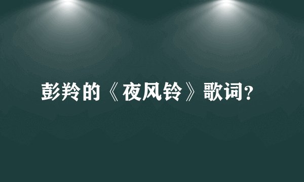 彭羚的《夜风铃》歌词？