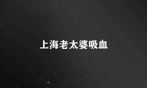 上海老太婆吸血