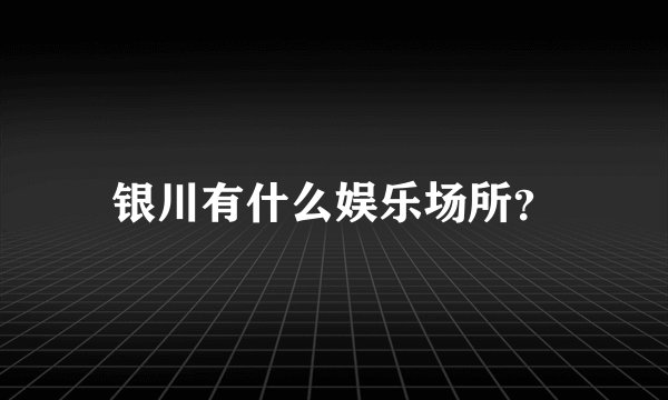 银川有什么娱乐场所？