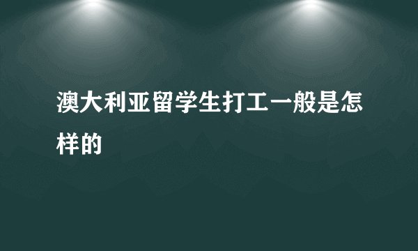 澳大利亚留学生打工一般是怎样的