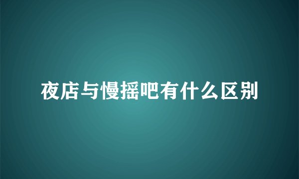 夜店与慢摇吧有什么区别