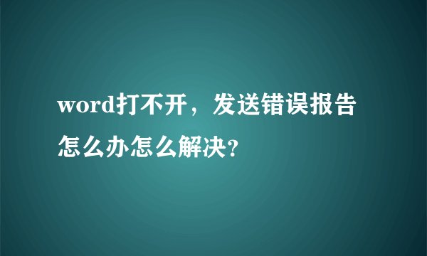 word打不开,发送错误报告怎么办怎么解决?