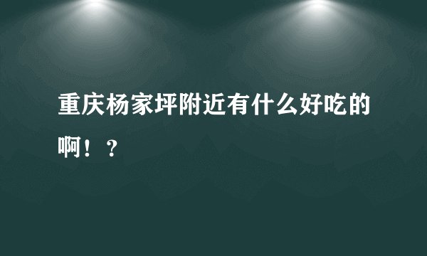 重庆杨家坪附近有什么好吃的啊！？