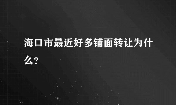 海口市最近好多铺面转让为什么？