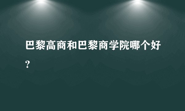 巴黎高商和巴黎商学院哪个好？