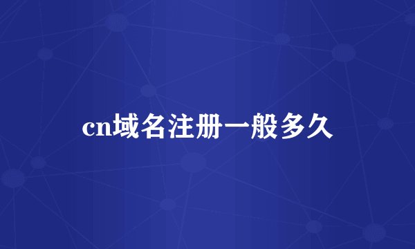 cn域名注册一般多久