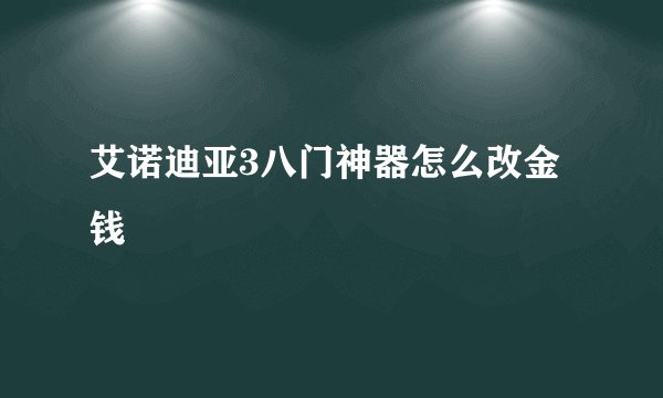 艾诺迪亚3八门神器怎么改金钱