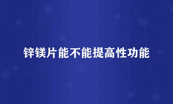 锌镁片能不能提高性功能
