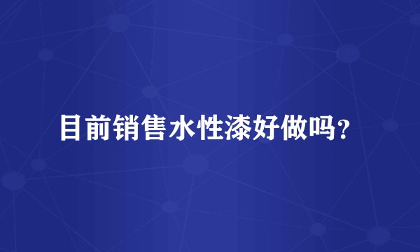 目前销售水性漆好做吗？