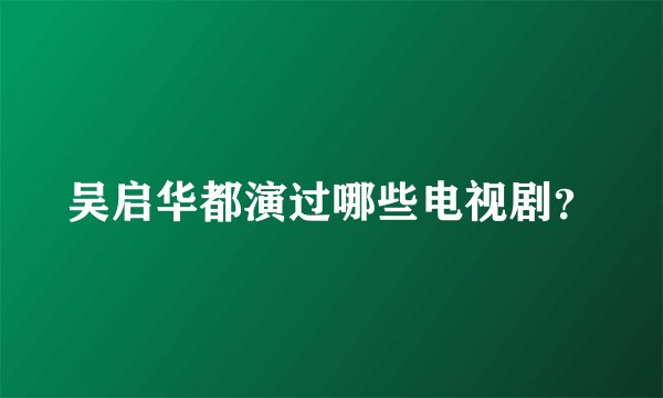 吴启华都演过哪些电视剧？