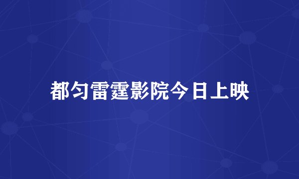 都匀雷霆影院今日上映