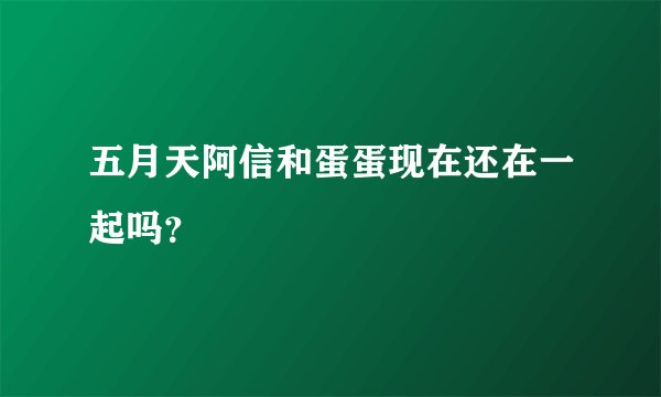 五月天阿信和蛋蛋现在还在一起吗？