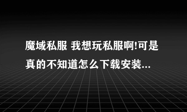 魔域私服 我想玩私服啊!可是真的不知道怎么下载安装啊!在问问也看过类似的問題,呃,还是不太明白!