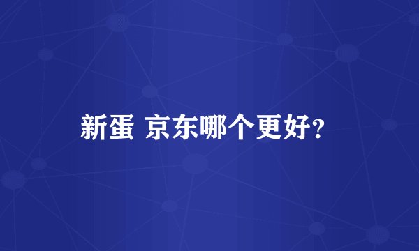 新蛋 京东哪个更好？