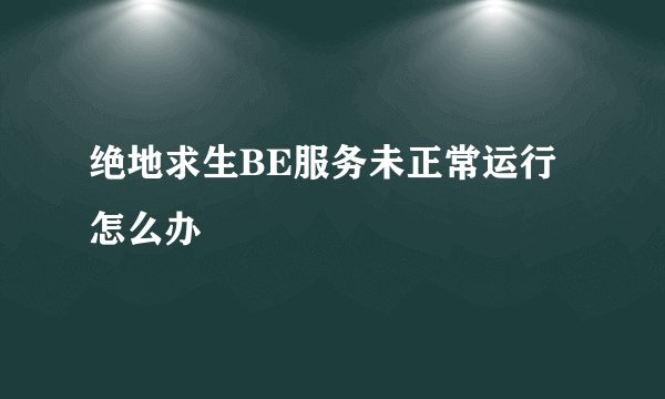 绝地求生BE服务未正常运行怎么办