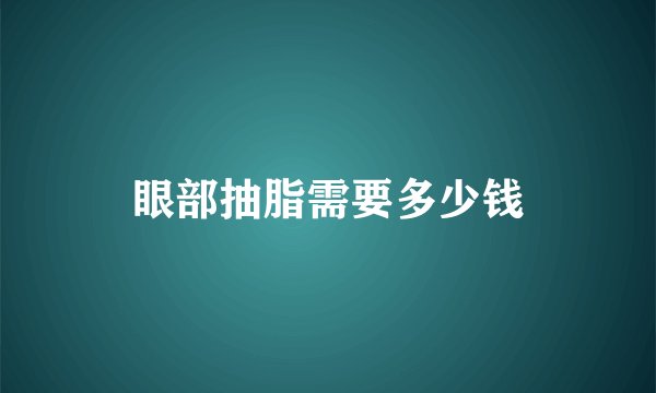 眼部抽脂需要多少钱