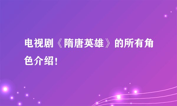 电视剧《隋唐英雄》的所有角色介绍！