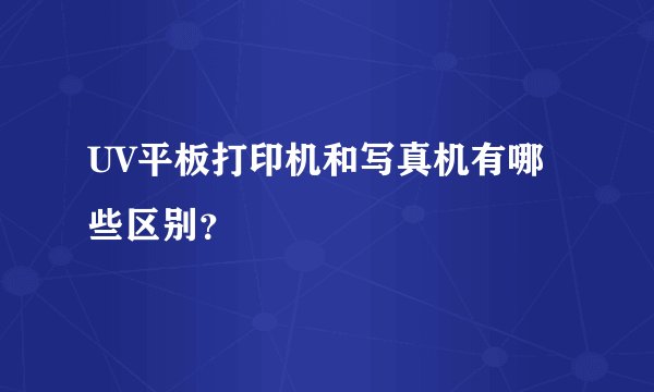 UV平板打印机和写真机有哪些区别？