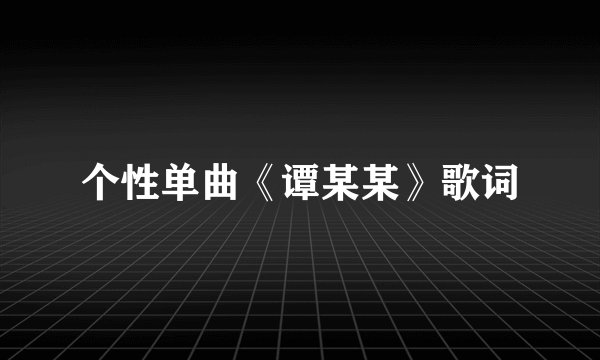 个性单曲《谭某某》歌词
