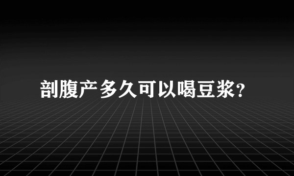 剖腹产多久可以喝豆浆？