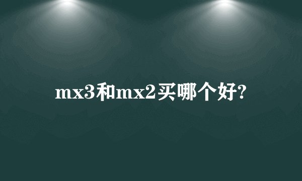 mx3和mx2买哪个好?