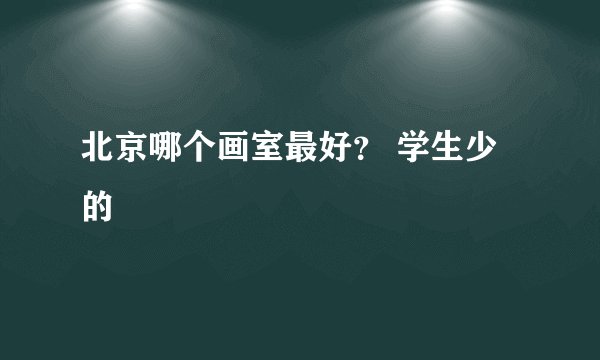 北京哪个画室最好？ 学生少的