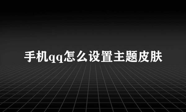 手机qq怎么设置主题皮肤