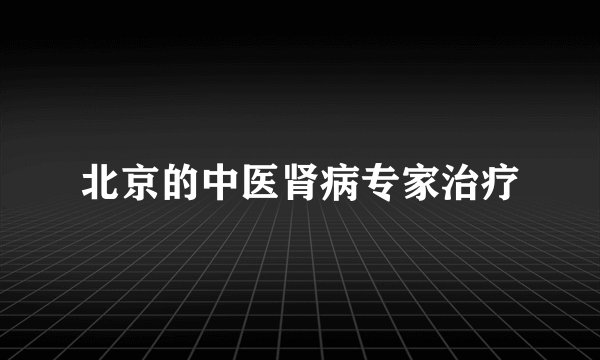 北京的中医肾病专家治疗