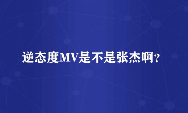 逆态度MV是不是张杰啊？