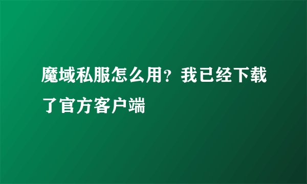 魔域私服怎么用?我已经下载了官方客户端