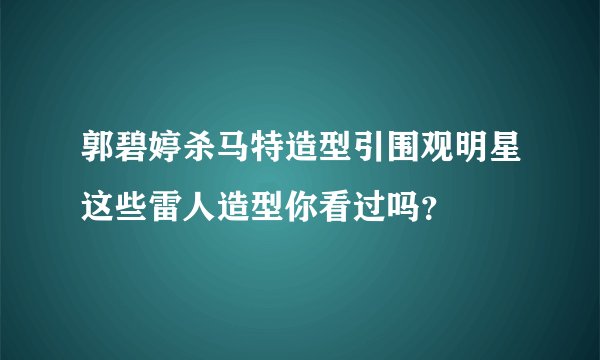 郭碧婷杀马特造型引围观明星这些雷人造型你看过吗？