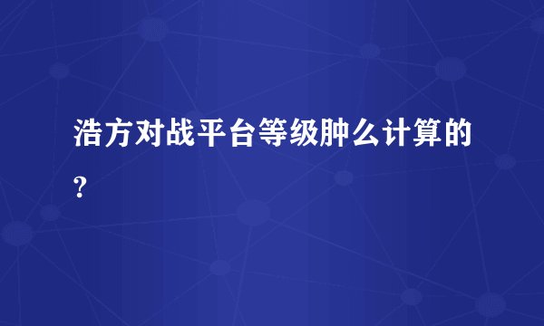 浩方对战平台等级肿么计算的?