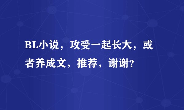 BL小说,攻受一起长大,或者养成文,推荐,谢谢?