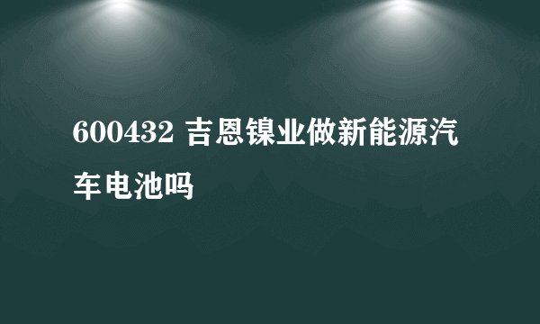 600432 吉恩镍业做新能源汽车电池吗